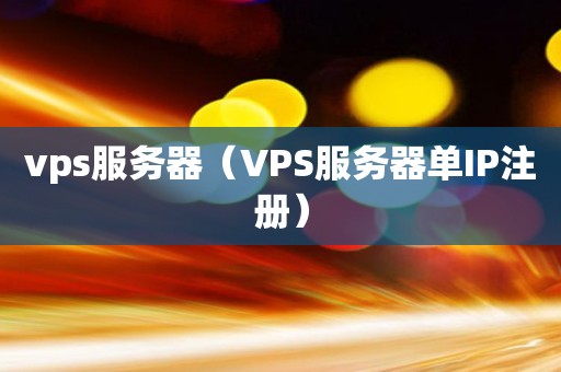 vps服务器（VPS服务器单IP注册）