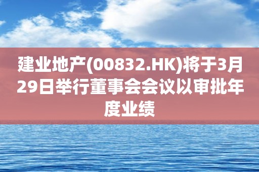 建业地产(00832.HK)将于3月29日举行董事会会议以审批年度业绩