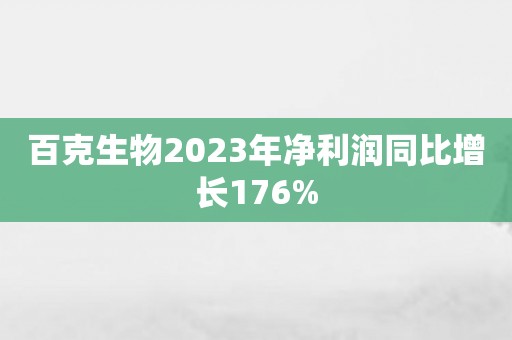 百克生物2023年净利润同比增长176%