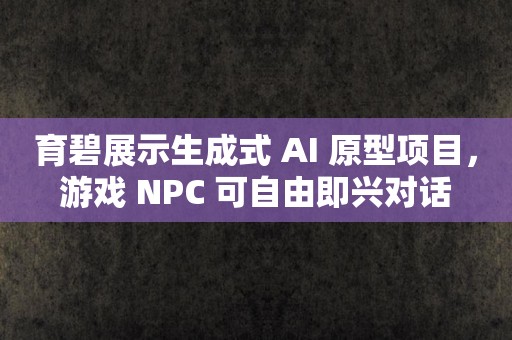 育碧展示生成式 AI 原型项目，游戏 NPC 可自由即兴对话