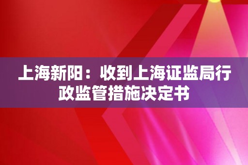上海新阳：收到上海证监局行政监管措施决定书